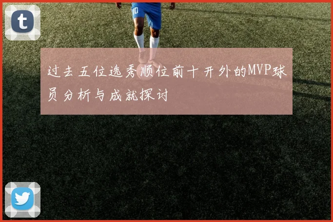 过去五位选秀顺位前十开外的MVP球员分析与成就探讨