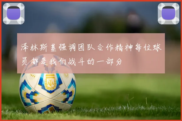 泽林斯基强调团队合作精神每位球员都是我们战斗的一部分