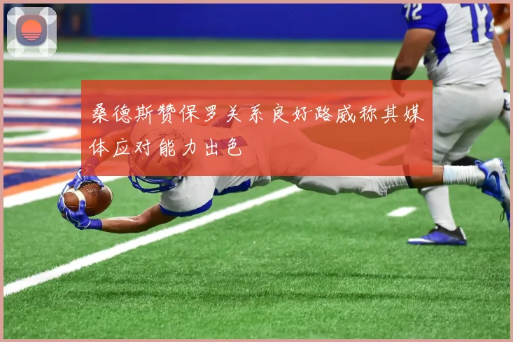 桑德斯赞保罗关系良好路威称其媒体应对能力出色