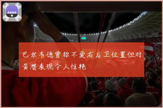 巴尔韦德曾称不爱右后卫位置但对黄潜表现令人惊艳