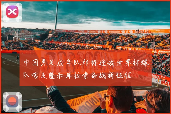 中国男足成年队即将迎战世界杯球队喀麦隆和库拉索备战新征程
