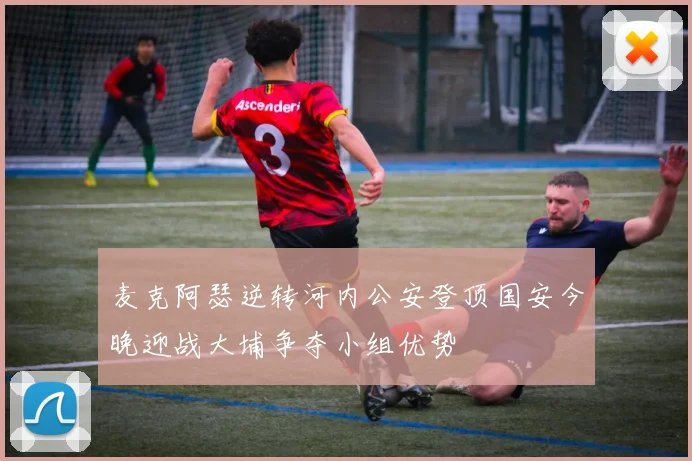 麦克阿瑟逆转河内公安登顶国安今晚迎战大埔争夺小组优势