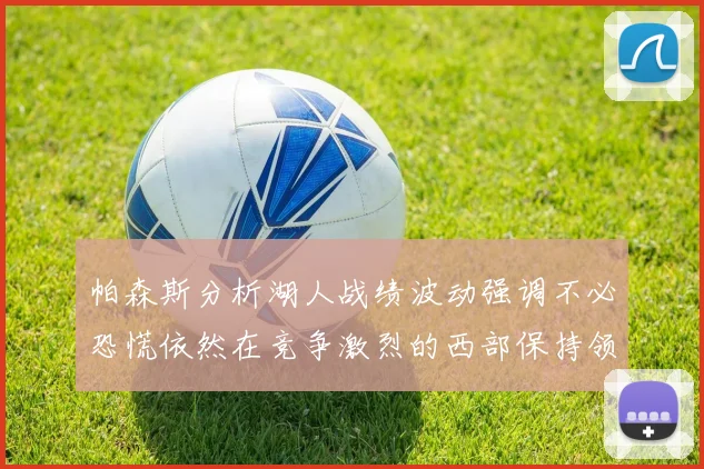 帕森斯分析湖人战绩波动强调不必恐慌依然在竞争激烈的西部保持领先