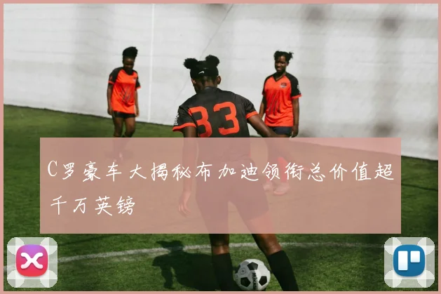 C罗豪车大揭秘布加迪领衔总价值超千万英镑