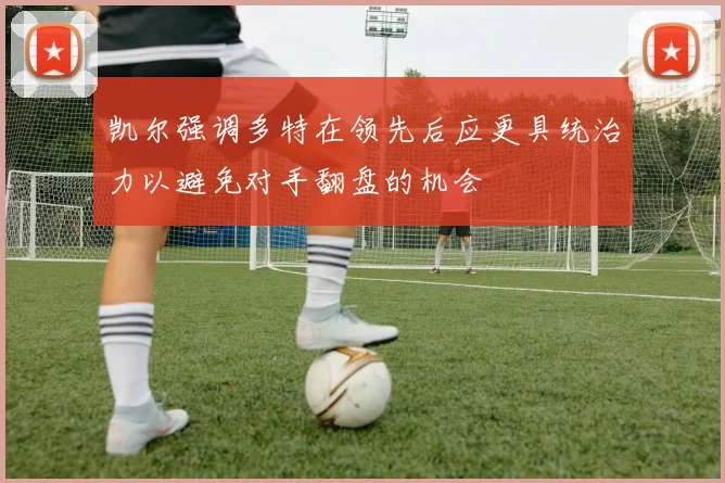 凯尔强调多特在领先后应更具统治力以避免对手翻盘的机会