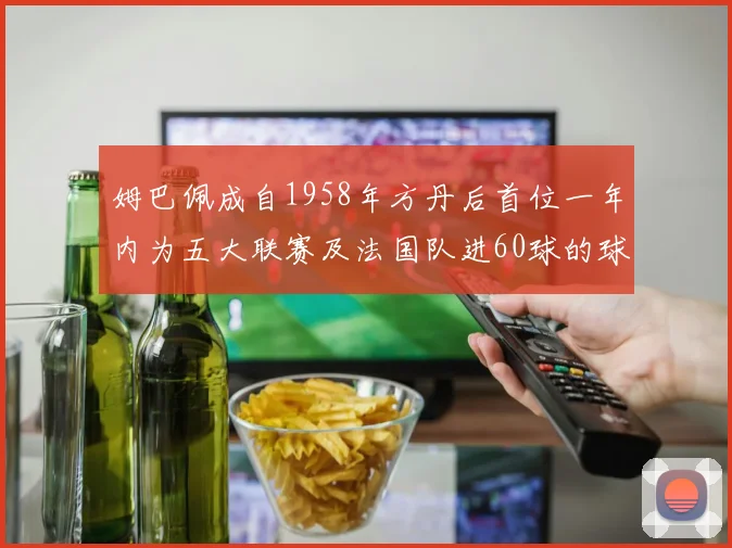 姆巴佩成自1958年方丹后首位一年内为五大联赛及法国队进60球的球员