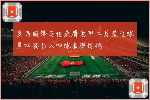 罗马前锋马伦荣膺意甲二月最佳球员四场打入四球表现惊艳