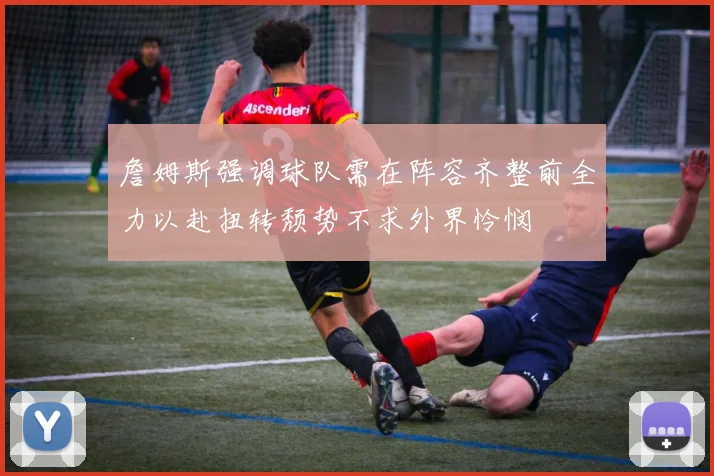 詹姆斯强调球队需在阵容齐整前全力以赴扭转颓势不求外界怜悯