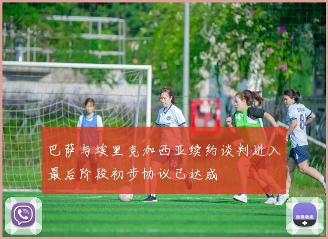 巴萨与埃里克加西亚续约谈判进入最后阶段初步协议已达成