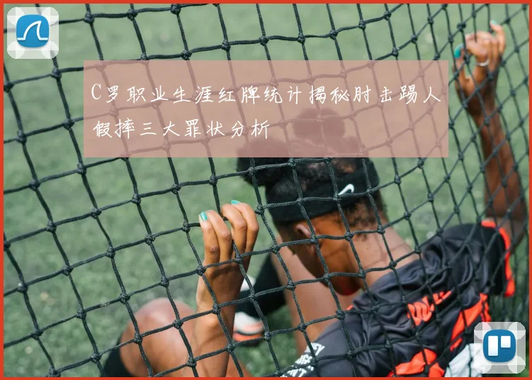 C罗职业生涯红牌统计揭秘肘击踢人假摔三大罪状分析