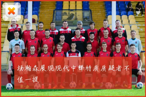 杨瀚森展现现代中锋特质质疑者不值一提