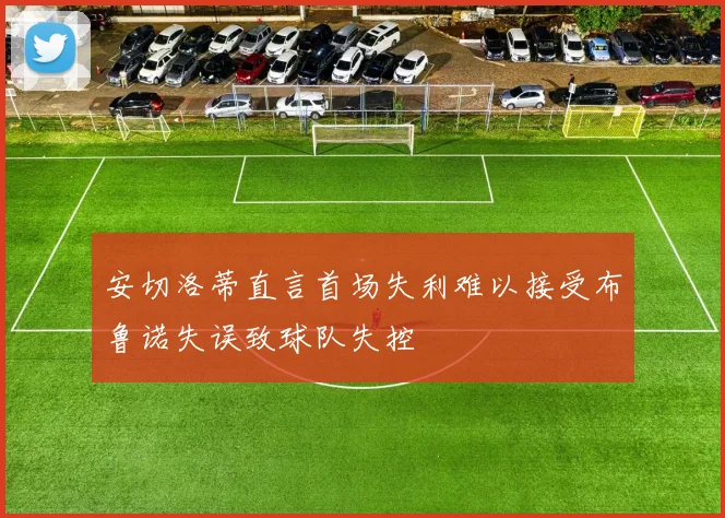 安切洛蒂直言首场失利难以接受布鲁诺失误致球队失控