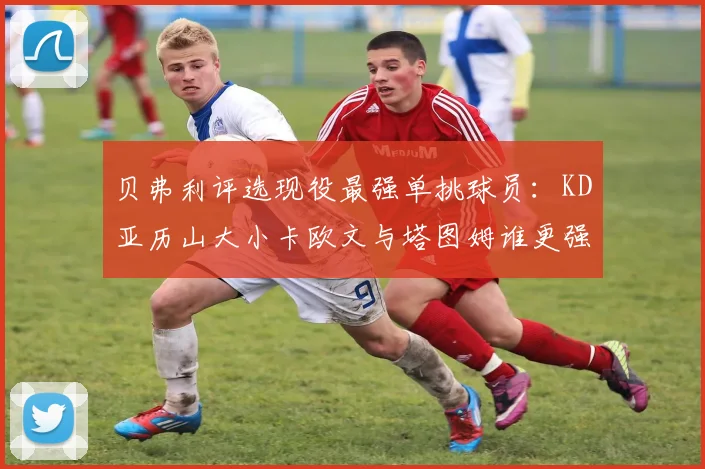 贝弗利评选现役最强单挑球员：KD亚历山大小卡欧文与塔图姆谁更强