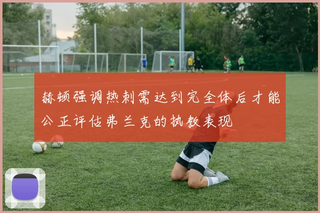 赫顿强调热刺需达到完全体后才能公正评估弗兰克的执教表现