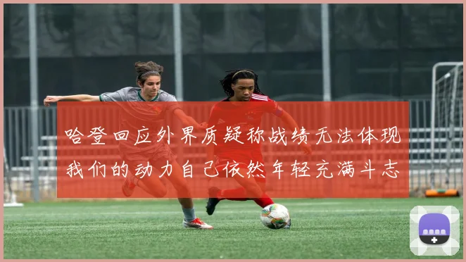 哈登回应外界质疑称战绩无法体现我们的动力自己依然年轻充满斗志