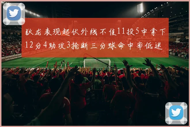 狄龙表现起伏外线不佳11投5中拿下12分4助攻3抢断三分球命中率低迷