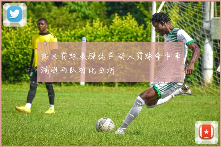 热火罚球表现优异湖人罚球命中率稍逊两队对比分析