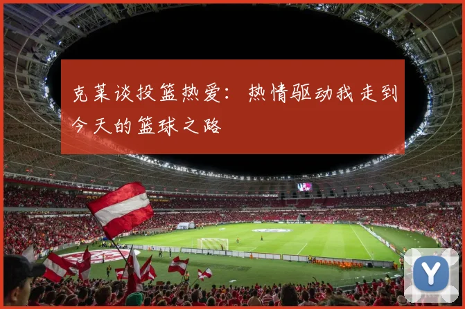 克莱谈投篮热爱：热情驱动我走到今天的篮球之路