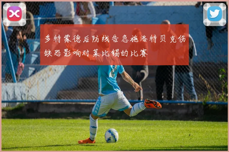 多特蒙德后防线告急施洛特贝克伤缺恐影响对莱比锡的比赛