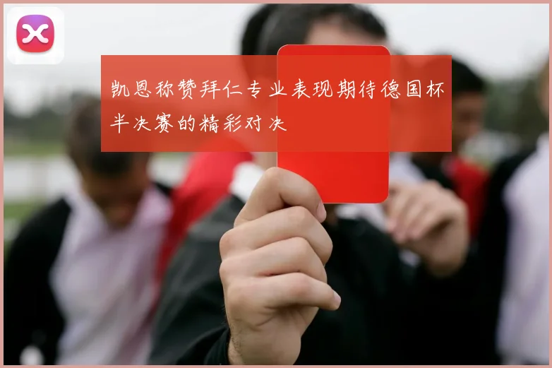 凯恩称赞拜仁专业表现期待德国杯半决赛的精彩对决