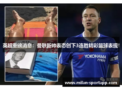 英超重磅消息：曼联新帅表态创下3连胜精彩篮球表现！