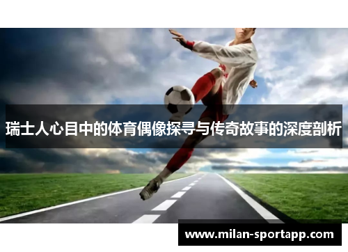 瑞士人心目中的体育偶像探寻与传奇故事的深度剖析