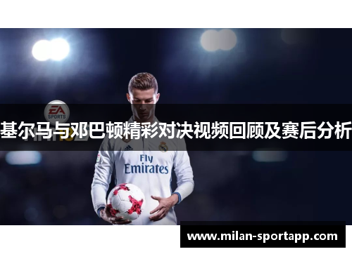 基尔马与邓巴顿精彩对决视频回顾及赛后分析