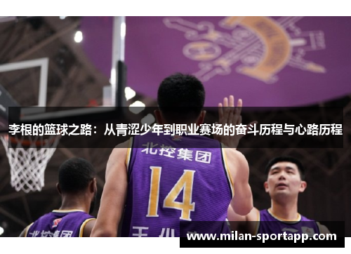 李根的篮球之路：从青涩少年到职业赛场的奋斗历程与心路历程