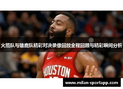 火箭队与雄鹿队精彩对决录像回放全程回顾与精彩瞬间分析