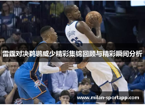 雷霆对决鹈鹕威少精彩集锦回顾与精彩瞬间分析