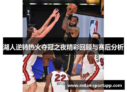湖人逆转热火夺冠之夜精彩回顾与赛后分析
